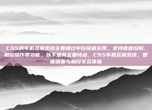 CS5的车机互联系统主要通过中控屏幕实现，支持语音控制、触控操作等功能。以下是其主要特点，CS5车机互联系统，智能语音与触控交互体验