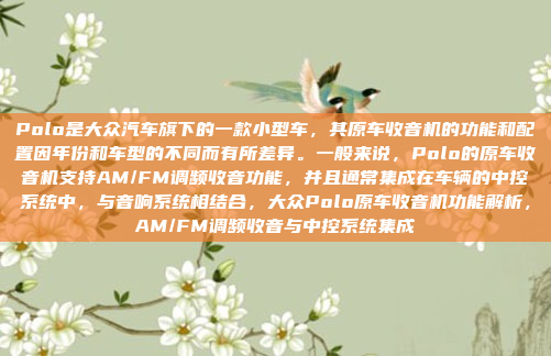 Polo是大众汽车旗下的一款小型车，其原车收音机的功能和配置因年份和车型的不同而有所差异。一般来说，Polo的原车收音机支持AM/FM调频收音功能，并且通常集成在车辆的中控系统中，与音响系统相结合，大众Polo原车收音机功能解析，AM/FM调频收音与中控系统集成