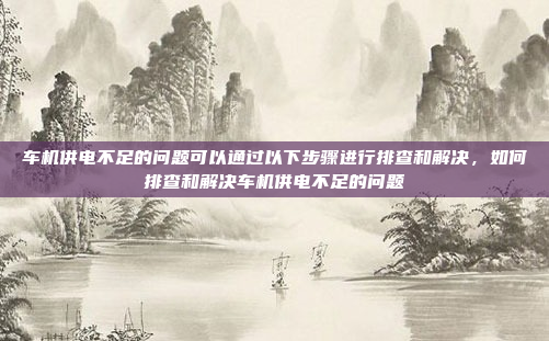 车机供电不足的问题可以通过以下步骤进行排查和解决,如何排查和解决车机供电不足的问题
