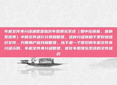 车机文件夹分级通常是指对车载娱乐系统(如中控屏幕、音响系统等)中的文件进行分类和管理。这种分级有助于更好地组织文件,方便用户查找和管理。以下是一个常见的车机文件夹分级示例,车机文件夹分级管理,优化车载娱乐系统的文件组织
