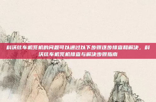 科沃兹车机死机的问题可以通过以下步骤逐步排查和解决，科沃兹车机死机排查与解决步骤指南