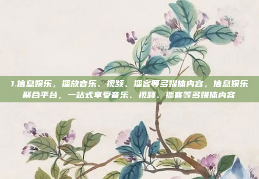 1.信息娱乐，播放音乐、视频、播客等多媒体内容，信息娱乐聚合平台，一站式享受音乐、视频、播客等多媒体内容