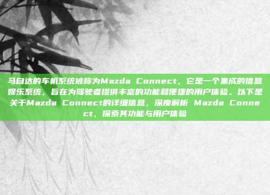 马自达的车机系统被称为Mazda Connect,它是一个集成的信息娱乐系统,旨在为驾驶者提供丰富的功能和便捷的用户体验。以下是关于Mazda Connect的详细信息,深度解析 Mazda Connect,探索其功能与用户体验