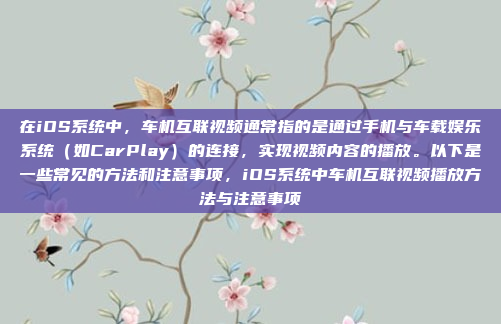 在iOS系统中,车机互联视频通常指的是通过手机与车载娱乐系统(如CarPlay)的连接,实现视频内容的播放。以下是一些常见的方法和注意事项,iOS系统中车机互联视频播放方法与注意事项