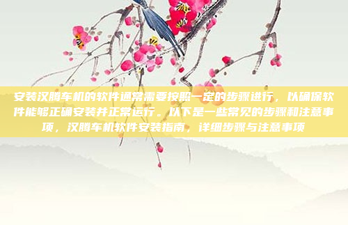 安装汉腾车机的软件通常需要按照一定的步骤进行,以确保软件能够正确安装并正常运行。以下是一些常见的步骤和注意事项,汉腾车机软件安装指南,详细步骤与注意事项