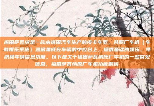 福田萨瓦纳是一款由福田汽车生产的皮卡车型，其原厂车机（车载娱乐系统）通常集成在车辆的中控台上，提供基础的娱乐、导航和车辆信息功能。以下是关于福田萨瓦纳原厂车机的一些常见信息，福田萨瓦纳原厂车机功能解析