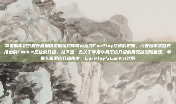 苹果的车机系统升级通常指的是对车辆内置的CarPlay系统的更新,或者是苹果官方推出的CarKit系统的升级。以下是一些关于苹果车机系统升级的常见信息和步骤,苹果车机系统升级指南,CarPlay与CarKit详解