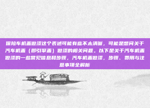 保险车机盖做漆这个表述可能有些不太清晰,可能是想问关于汽车机盖(即引擎盖)做漆的相关问题。以下是关于汽车机盖做漆的一些常见信息和步骤,汽车机盖做漆,步骤、费用与注意事项全解析