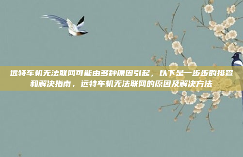 远特车机无法联网可能由多种原因引起,以下是一步步的排查和解决指南,远特车机无法联网的原因及解决方法