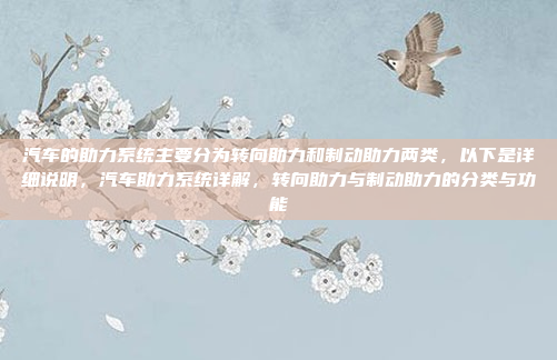 汽车的助力系统主要分为转向助力和制动助力两类，以下是详细说明，汽车助力系统详解，转向助力与制动助力的分类与功能