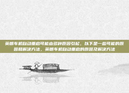 英朗车机自动重启可能由多种原因引起，以下是一些可能的原因和解决方法，英朗车机自动重启的原因及解决方法