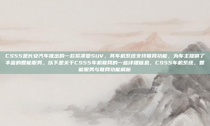 CS55是长安汽车推出的一款紧凑型SUV，其车机系统支持联网功能，为车主提供了丰富的智能服务。以下是关于CS55车机联网的一些详细信息，CS55车机系统，智能服务与联网功能解析