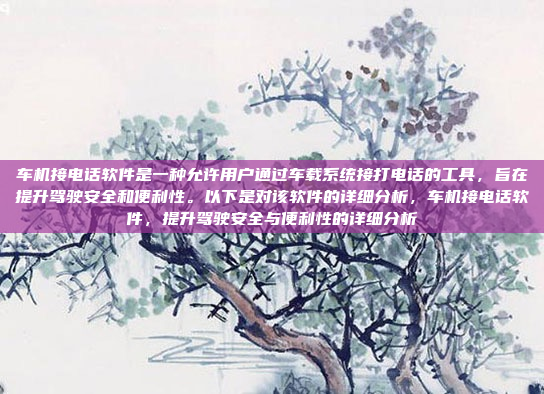 车机接电话软件是一种允许用户通过车载系统接打电话的工具,旨在提升驾驶安全和便利性。以下是对该软件的详细分析,车机接电话软件,提升驾驶安全与便利性的详细分析
