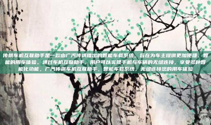 传祺车机互联助手是一款由广汽传祺推出的智能车载系统，旨在为车主提供更加便捷、智能的用车体验。通过车机互联助手，用户可以实现手机与车辆的无缝连接，享受多种智能化功能，广汽传祺车机互联助手，智能车载系统，无缝连接您的用车体验