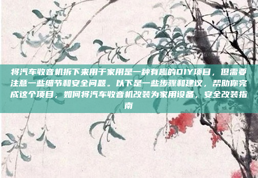 将汽车收音机拆下来用于家用是一种有趣的DIY项目,但需要注意一些细节和安全问题。以下是一些步骤和建议,帮助你完成这个项目,如何将汽车收音机改装为家用设备,安全改装指南