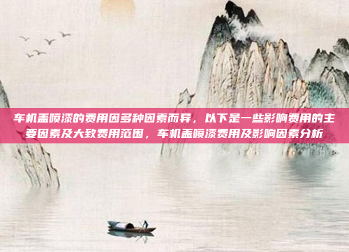车机盖喷漆的费用因多种因素而异,以下是一些影响费用的主要因素及大致费用范围,车机盖喷漆费用及影响因素分析