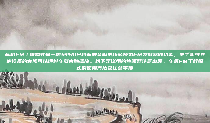 车机FM工程模式是一种允许用户将车载音响系统转换为FM发射器的功能,使手机或其他设备的音频可以通过车载音响播放。以下是详细的步骤和注意事项,车机FM工程模式的使用方法及注意事项