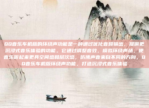 QQ音乐车机版的环绕声功能是一种通过优化音频输出，提供更沉浸式音乐体验的功能。它通过调整音效，模拟环绕声场，使音乐听起来更具空间感和层次感，仿佛声音来自不同的方向，QQ音乐车机版环绕声功能，打造沉浸式音乐体验