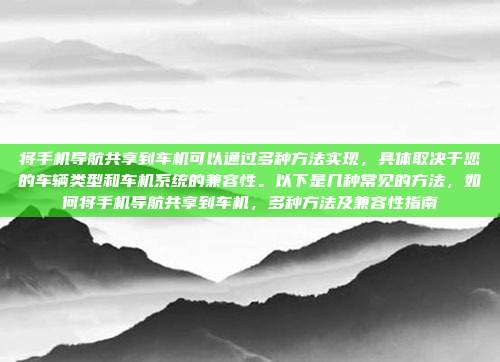 将手机导航共享到车机可以通过多种方法实现,具体取决于您的车辆类型和车机系统的兼容性。以下是几种常见的方法,如何将手机导航共享到车机,多种方法及兼容性指南