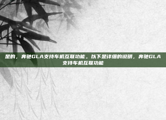 是的,奔驰GLA支持车机互联功能。以下是详细的说明,奔驰GLA支持车机互联功能