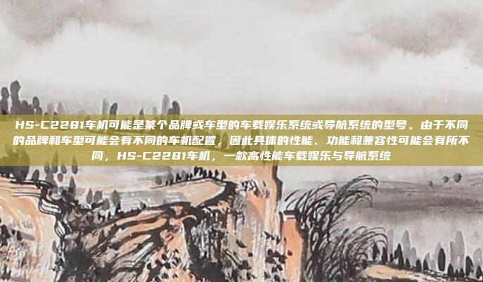 HS-C2281车机可能是某个品牌或车型的车载娱乐系统或导航系统的型号。由于不同的品牌和车型可能会有不同的车机配置，因此具体的性能、功能和兼容性可能会有所不同，HS-C2281车机，一款高性能车载娱乐与导航系统