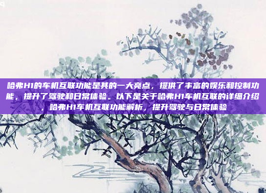 哈弗H1的车机互联功能是其的一大亮点，提供了丰富的娱乐和控制功能，提升了驾驶和日常体验。以下是关于哈弗H1车机互联的详细介绍，哈弗H1车机互联功能解析，提升驾驶与日常体验