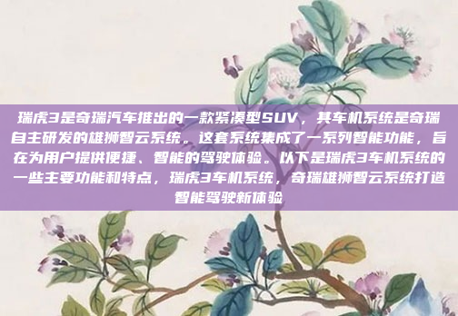 瑞虎3是奇瑞汽车推出的一款紧凑型SUV,其车机系统是奇瑞自主研发的雄狮智云系统。这套系统集成了一系列智能功能,旨在为用户提供便捷、智能的驾驶体验。以下是瑞虎3车机系统的一些主要功能和特点,瑞虎3车机系统,奇瑞雄狮智云系统打造智能驾驶新体验
