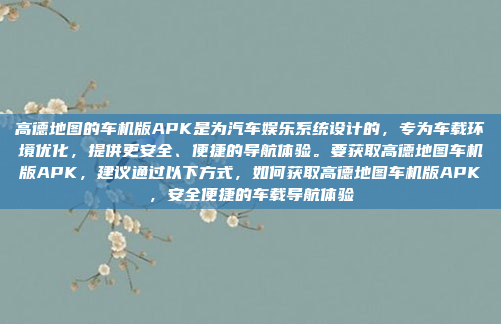 高德地图的车机版APK是为汽车娱乐系统设计的,专为车载环境优化,提供更安全、便捷的导航体验。要获取高德地图车机版APK,建议通过以下方式,如何获取高德地图车机版APK,安全便捷的车载导航体验