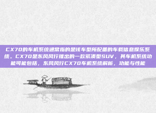 CX70的车机系统通常指的是该车型所配备的车载信息娱乐系统。CX70是东风风行推出的一款紧凑型SUV,其车机系统功能可能包括,东风风行CX70车机系统解析,功能与性能
