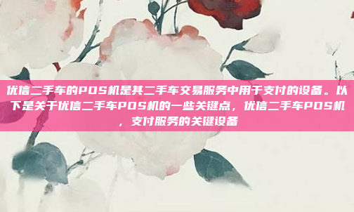 优信二手车的POS机是其二手车交易服务中用于支付的设备。以下是关于优信二手车POS机的一些关键点,优信二手车POS机,支付服务的关键设备