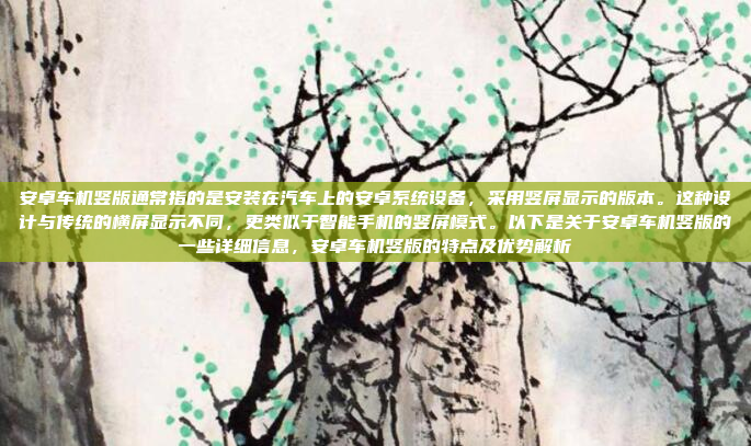 安卓车机竖版通常指的是安装在汽车上的安卓系统设备,采用竖屏显示的版本。这种设计与传统的横屏显示不同,更类似于智能手机的竖屏模式。以下是关于安卓车机竖版的一些详细信息,安卓车机竖版的特点及优势解析