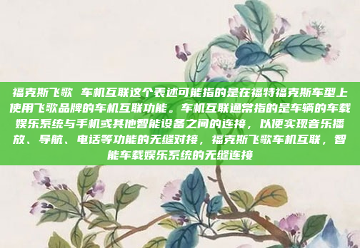 福克斯飞歌 车机互联这个表述可能指的是在福特福克斯车型上使用飞歌品牌的车机互联功能。车机互联通常指的是车辆的车载娱乐系统与手机或其他智能设备之间的连接,以便实现音乐播放、导航、电话等功能的无缝对接,福克斯飞歌车机互联,智能车载娱乐系统的无缝连接