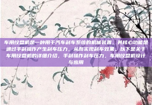 车用绞盘机是一种用于汽车刹车系统的机械装置，其核心功能是通过手刹操作产生刹车压力，从而实现刹车效果。以下是关于车用绞盘机的详细介绍，手刹操作刹车压力，车用绞盘机设计与应用