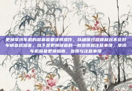 更换掌讯车机的屏幕需要谨慎操作,以确保过程顺利且不会对车辆造成损害。以下是更换屏幕的一般步骤和注意事项,掌讯车机屏幕更换指南,步骤与注意事项