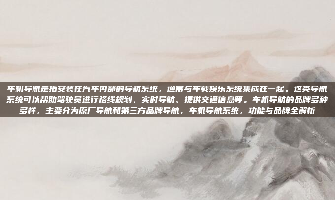 车机导航是指安装在汽车内部的导航系统，通常与车载娱乐系统集成在一起。这类导航系统可以帮助驾驶员进行路线规划、实时导航、提供交通信息等。车机导航的品牌多种多样，主要分为原厂导航和第三方品牌导航，车机导航系统，功能与品牌全解析