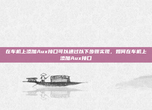 在车机上添加Aux接口可以通过以下步骤实现，如何在车机上添加Aux接口
