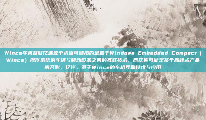 Wince车机互联亿连这个术语可能指的是基于Windows Embedded Compact（Wince）操作系统的车辆与移动设备之间的互联技术，而亿连可能是某个品牌或产品的名称，亿连，基于Wince的车机互联技术与应用