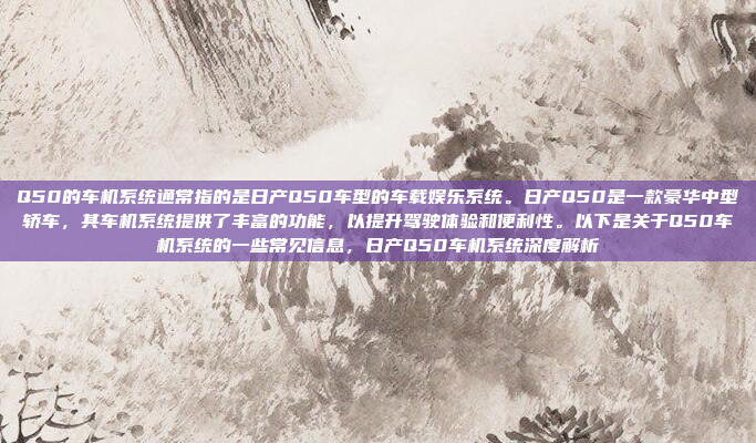 Q50的车机系统通常指的是日产Q50车型的车载娱乐系统。日产Q50是一款豪华中型轿车，其车机系统提供了丰富的功能，以提升驾驶体验和便利性。以下是关于Q50车机系统的一些常见信息，日产Q50车机系统深度解析