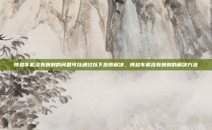 博越车机没有映射的问题可以通过以下步骤解决,博越车机没有映射的解决方法