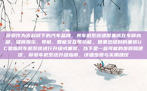 帝豪作为吉利旗下的汽车品牌，其车机系统通常集成在车辆内部，提供娱乐、导航、智能交互等功能。如果您提到的重装UC是指对车机系统进行升级或重装，以下是一些可能的步骤和建议，帝豪车机系统升级指南，详细步骤与实用建议
