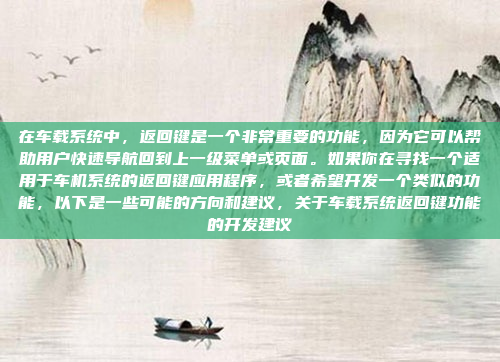 在车载系统中，返回键是一个非常重要的功能，因为它可以帮助用户快速导航回到上一级菜单或页面。如果你在寻找一个适用于车机系统的返回键应用程序，或者希望开发一个类似的功能，以下是一些可能的方向和建议，关于车载系统返回键功能的开发建议
