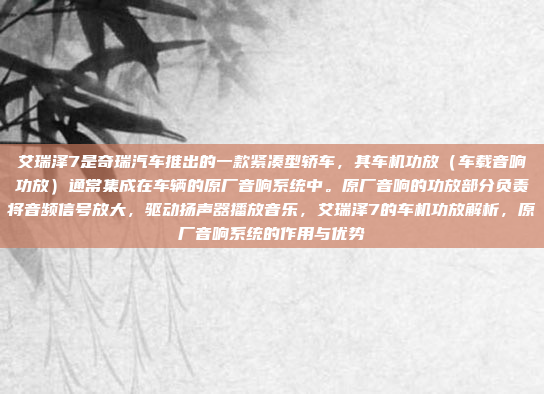 艾瑞泽7是奇瑞汽车推出的一款紧凑型轿车，其车机功放（车载音响功放）通常集成在车辆的原厂音响系统中。原厂音响的功放部分负责将音频信号放大，驱动扬声器播放音乐，艾瑞泽7的车机功放解析，原厂音响系统的作用与优势