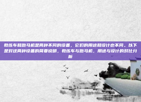 教练车和跑马机是两种不同的设备，它们的用途和设计也不同。以下是对这两种设备的简要说明，教练车与跑马机，用途与设计的对比分析