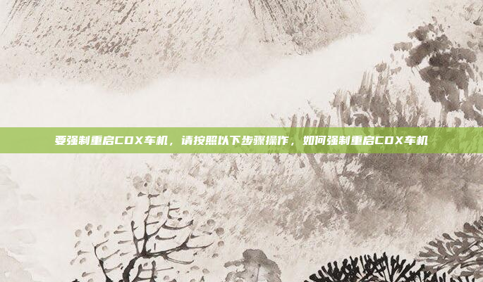要强制重启CDX车机，请按照以下步骤操作，如何强制重启CDX车机