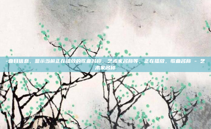 -曲目信息,显示当前正在播放的歌曲名称、艺术家名称等,正在播放,歌曲名称 - 艺术家名称