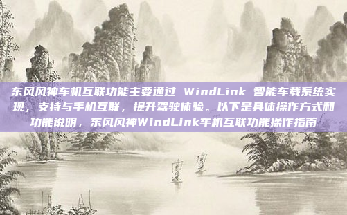 东风风神车机互联功能主要通过 WindLink 智能车载系统实现，支持与手机互联，提升驾驶体验。以下是具体操作方式和功能说明，东风风神WindLink车机互联功能操作指南