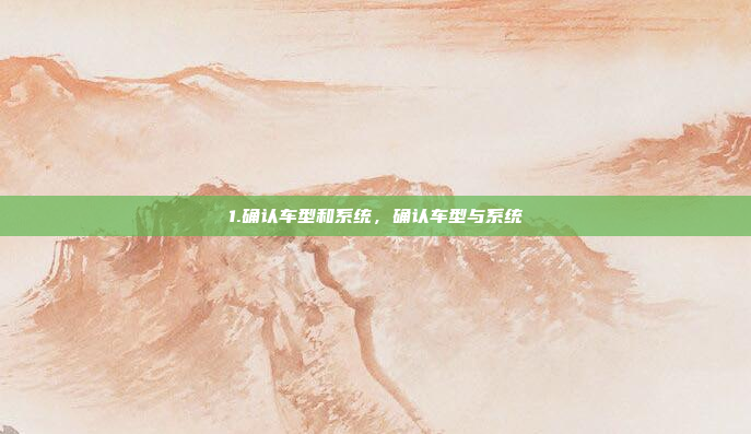 1.确认车型和系统，确认车型与系统
