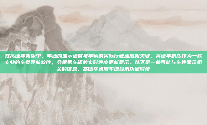 在高德车机版中，车速的显示通常与车辆的实际行驶速度相关联。高德车机版作为一款专业的车载导航软件，会根据车辆的实时速度更新显示。以下是一些可能与车速显示相关的信息，高德车机版车速显示功能解析