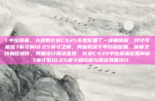 1.中控屏幕，大多数长安CS35车型配备了一块触摸屏，尺寸可能在7英寸到10.25英寸之间，具体取决于年份和配置。屏幕支持触控操作，界面设计简洁直观，长安CS35中控屏幕配置解析，7英寸至10.25英寸触控屏与简洁界面设计