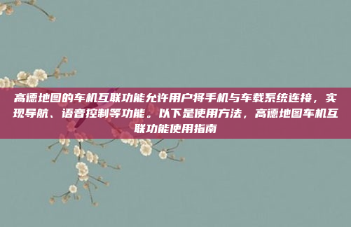 高德地图的车机互联功能允许用户将手机与车载系统连接,实现导航、语音控制等功能。以下是使用方法,高德地图车机互联功能使用指南